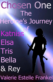 Chosen One: The Heroine's Journey of Katniss, Elsa, Tris, Bella, and Rey